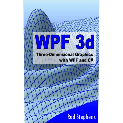 Rod Stephens WPF 3d: Three-Dimensional Graphics with WPF and C#