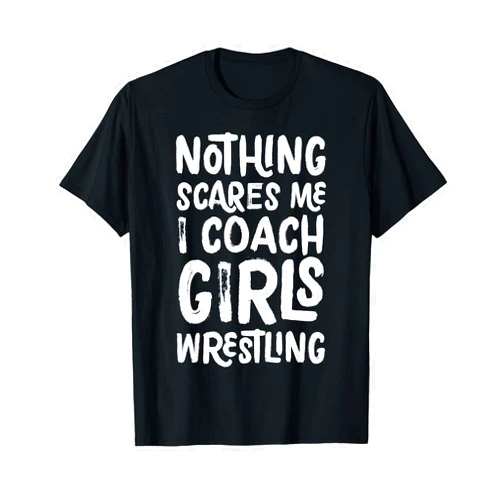 Girls Wrestling Coach Funny Typography Gifts Nothing Scares Me I Coach Girls Wrestling Funny Sports T-Shirt