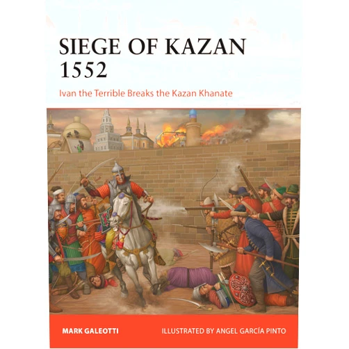 By Mark Galeotti (Author), Angel García Pinto (Illustrator) The Siege of Kazan 1552: Ivan the Terrible Breaks the Kazan Khanate (Campaign, 426)