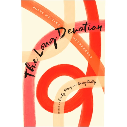 Emily Pérez,Nancy Reddy,Carmen Giménez Smith,Professor Camille T. Dungy,Diannely Antigua,Zeina Hashem Beck,Remica Bingham-Risher,Sarah Blake,Allison Blevins,Mahogany L. Browne,Julie Carr,Sunu P. Chandy,Tina Chang,Victoria Chang,Nicole Cooley,Teri Ellen Cross Davis,Laura Da’,Meg Day,Kendra Decolo,Emari DiGiorgio,Chelsea Dingman,Alexa Doran,Carolina Ebeid,Heid Erdrich,Chanda Feldman,Beth Fennelly,Carrie Fountain,Krista Franklin,Shamala Gallagher,Sherine Gilmour,Aracelis Girmay,Jenn Givhan,Camille Guthrie,Lauren Haldeman,Pamela Hart,Faylita Hicks,Joan Naviyuk Kane,Joy Katz,Keetje Kuipers,Joy Ladin,Eugenia Leigh,Raina J. León,Shara Lessley,Kim-An Lieberman,Layli Long Soldier,Kwoya Fagin Maples,Joyelle McSweeney,Lynn Melnick,Erika Meitner,Jasminne Mendez,Clarissa Mendiola,Emily Mohn-Slate,Lisa L. Moore,Sara Mumolo,Aimee Nezhukumatathil,January Gill O’Neil,Emmy Pérez,Kiki Petrosino,Catherine Pierce,Khadijah Queen,Chelsea Rathburn,Jordan Rice,Natalie Shapero,Brenda Shaughnessy,Sun Yung Shin,Maggie Smith,Megan Snyder-Camp,Molly Spencer,Melissa Stephenson,Alison Stine,Angela Narciso Torres,Lena Khalaf Tuffaha,Sarah Vap,Vanessa Angélica Villarreal,Hope Wabuke,Sasha West,Monica Youn,Rachel Zucker The Long Devotion: Poets Writing Motherhood