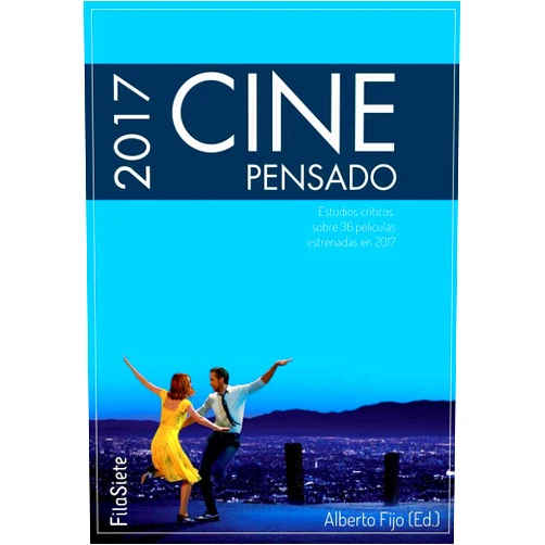 Alberto Fijo Cortés,Antonio Sánchez-Escalonilla,Ana Sánchez de la Nieta,Miguel Olid Suero,Fernando Gil-Delgado,Juan Luis Sánchez González,Pilar Yébenes,María Noguera,Claudio Sánchez de la Nieta,Laura García Pousa Cine Pensado 2017. Estudios críticos sobre 36 películas estrenadas en 2017 (FilaSiete) (Spanish Edition)