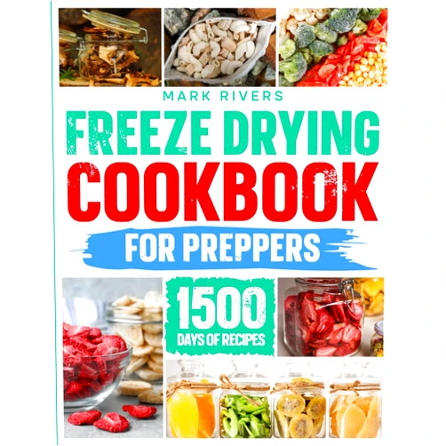 Mark Rivers Freeze Drying Cookbook For Preppers:: The Ultimate Guide to Freeze Dry and Preserve Nutrient Dense Food Safely at Home to Be Prepared for the Worst of Catastrophes