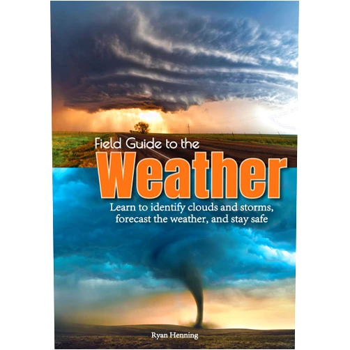 Ryan Henning Field Guide to the Weather: Learn to Identify Clouds and Storms, Forecast the Weather, and Stay Safe