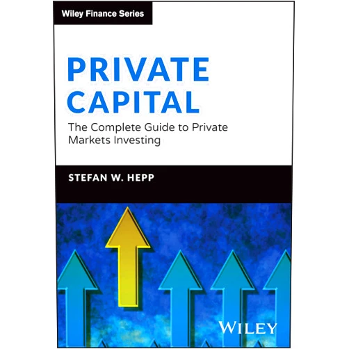 Stefan W. Hepp Private Capital: The Complete Guide to Private Markets Investing (The Wiley Finance Series)