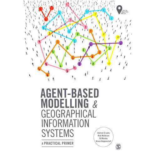 Andrew Crooks,Nick Malleson,Ed Manley,Alison Heppenstall Agent-Based Modelling and Geographical Information Systems: A Practical Primer (Spatial Analytics and GIS)