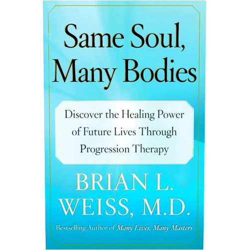 Brian L. Weiss M.D. Same Soul, Many Bodies: Discover the Healing Power of Future Lives through Progression Therapy