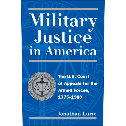 By Jonathan Lurie (Author) Military Justice in America: The U.S. Court of Appeals for the Armed Forces, 1775-1980