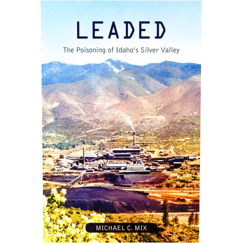 Michael C. Mix Leaded: The Poisoning of Idaho's Silver Valley