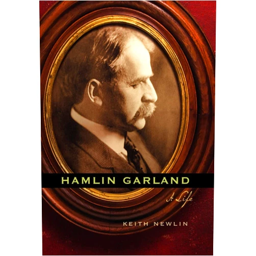 Keith Newlin Hamlin Garland: A Life