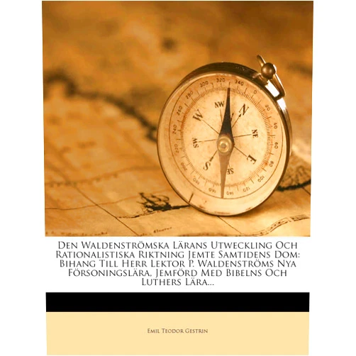 Swedish Edition by Emil Teodor Gestrin (Author) Den Waldenströmska Lärans Utweckling Och Rationalistiska Riktning Jemte Samtidens Dom: Bihang Till Herr Lektor P. Waldenströms Nya Försoningslära, ... Bibelns Och Luthers Lära... (Swedish Edition)