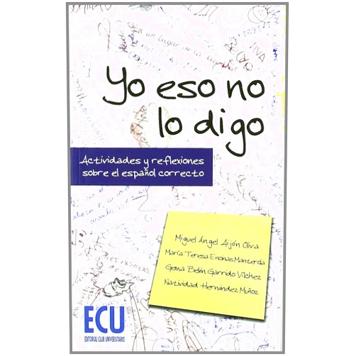 Spanish Edition by Miguel Ángel Aijón Oliva (Author), María Teresa Encinas Manterda (Author), Gema Belén Garrido Vilchez (Author), Natividad Hernández Muñoz (Author) & 2 more Yo eso no lo digo. Actividades y reflexiones sobre el español correcto (Spanish Edition)
