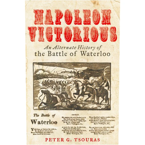 Peter G Tsouras Napoleon Victorious!: An Alternative History of the Battle of Waterloo
