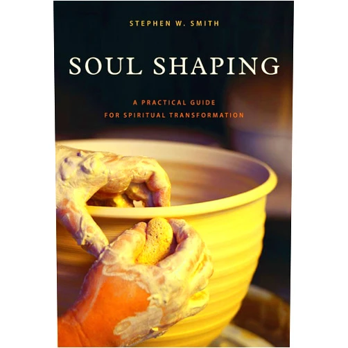 Stephen W. Smith Soul Shaping: A Practical Guide for Spiritual Transformation