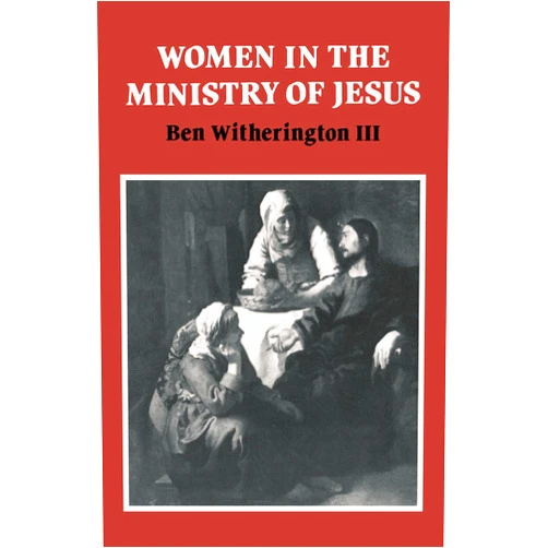 Ben Witherington III Women in the Ministry of Jesus: A Study of Jesus' Attitudes to Women and their Roles as Reflected in His Earthly Life (Society for New Testament Studies Monograph Series, Series Number 51)