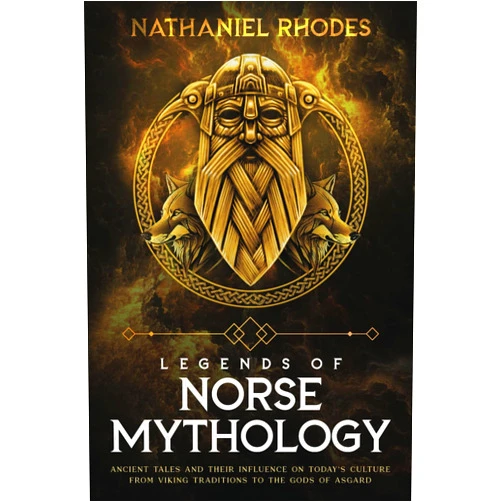 Nathaniel Rhodes Legends of Norse Mythology: Ancient Tales and Their Influence on Today’s Culture From Viking Traditions to The Gods of Asgard