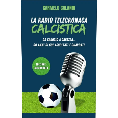 Carmelo Calanni La radio-telecronaca calcistica: da Carosio a Caressa...90 anni di gol ascoltati e guardati: Nuova edizione aggiornata (Italian Edition)