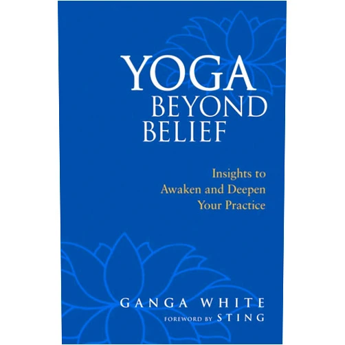 Ganga White,Mark Schlenz Ph.D.,Sting Yoga Beyond Belief: Insights to Awaken and Deepen Your Practice