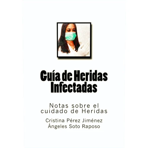 Spanish Edition by Cristina Perez Jimenez (Author), Angeles Soto Raposo (Author), Diego Molina Ruiz (Author, Editor), Molina Moreno Editores (Editor) & 1 more Guia de Heridas Infectadas: Notas sobre el cuidado de Heridas (Spanish Edition)