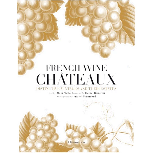 Alain Stella,Daniel Rondeau,Francis Hammond French Wine Chateaux: Distinctive Vintages and Their Estates