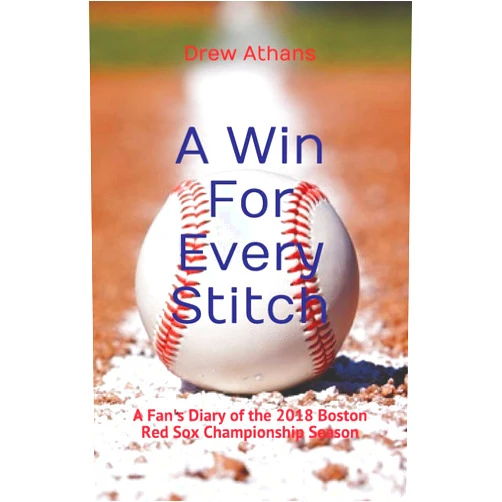 Drew Athans A Win For Every Stitch: A Fan's Diary of the 2018 Boston Red Sox Championship Season