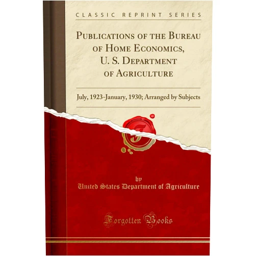 United States Department of Agriculture Publications of the Bureau of Home Economics, U. S. Department of Agriculture: July, 1923-January, 1930; Arranged by Subjects (Classic Reprint)