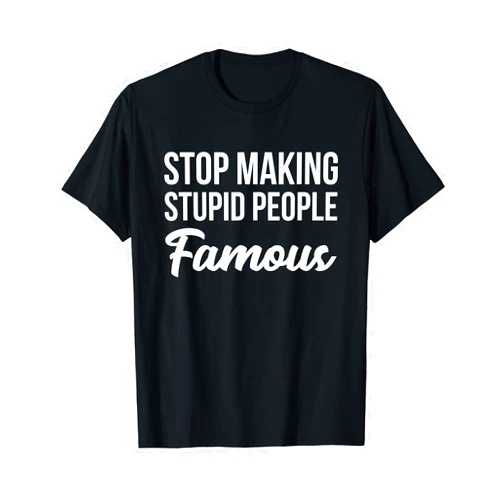 Funny Best Internet Quotes Tees Stop Making Crazy Stupid People Famous T-Shirt T-Shirt