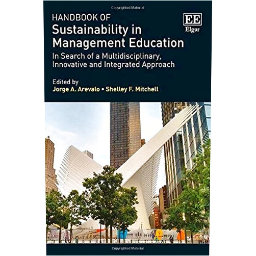 By Jorge A. Arevalo (Editor), Shelley F. Mitchell (Editor) Handbook of Sustainability in Management Education: In Search of a Multidisciplinary, Innovative and Integrated Approach (Research Handbooks in Business and Management series)