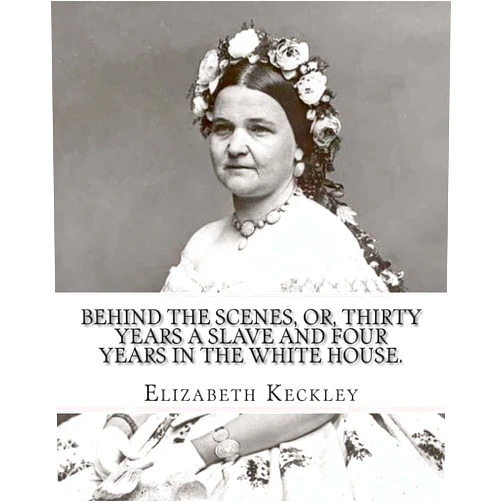 Elizabeth Keckley Behind the scenes, or, Thirty years a slave and four years in the White House. By: Elizabeth Keckley (1818-1907).: (autobiography former slave in the White House )