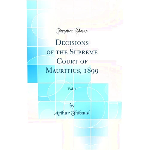 By Arthur Thibaud (Author) Decisions of the Supreme Court of Mauritius, 1899, Vol. 4 (Classic Reprint)