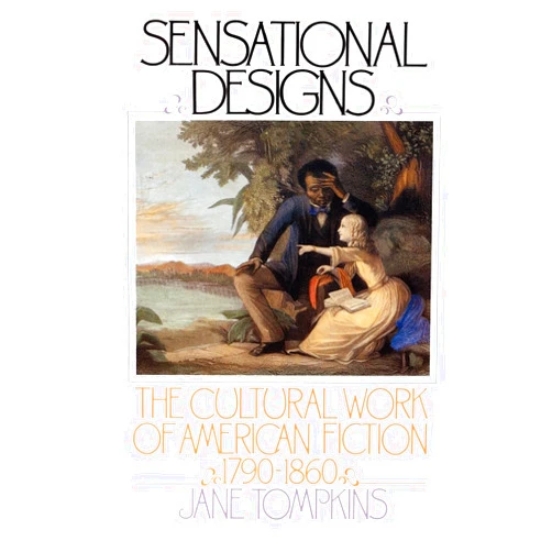 Jane Tompkins Sensational Designs: The Cultural Work of American Fiction, 1790-1860