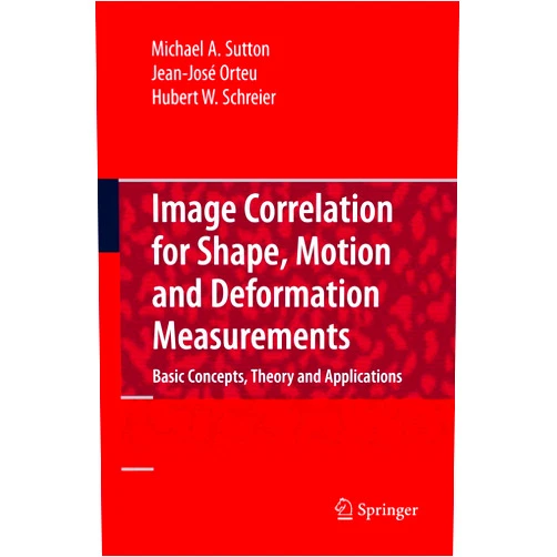 Michael A. Sutton,Jean Jose Orteu,Hubert Schreier Image Correlation for Shape, Motion and Deformation Measurements: Basic Concepts,Theory and Applications