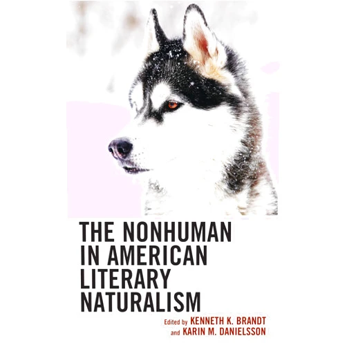 Karin M. Danielsson,Kenneth K. Brandt,Paul Baggett,Paul Crumbley,Daniel Dufournaud,Ingemar Haag,Ryan Hediger,Cara Erdheim Kilgallen,Markku Lehtimäki,Patti Luedecke,Francesca Razzi,Stephanie Studzinski,Lisa Tyler,Rob Welch,Jency Wilson The Nonhuman in American Literary Naturalism (Ecocritical Theory and Practice)