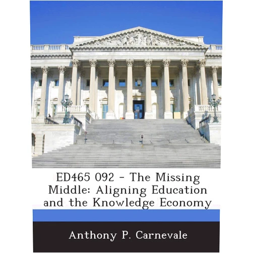 By Anthony P Carnevale (Author) Ed465 092 - The Missing Middle: Aligning Education and the Knowledge Economy