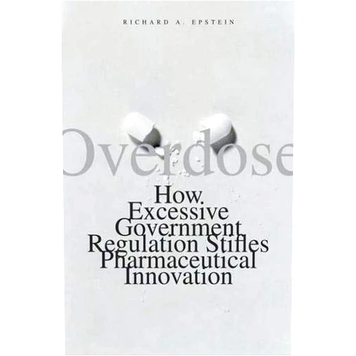 Richard A. Epstein Overdose: How Excessive Government Regulation Stifles Pharmaceutical Innovation
