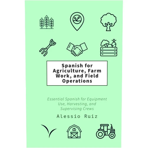 Alessio Ruiz Spanish for Agriculture, Farm Work, and Field Operations: Essential Spanish for Equipment Use, Harvesting, and Supervising Crews