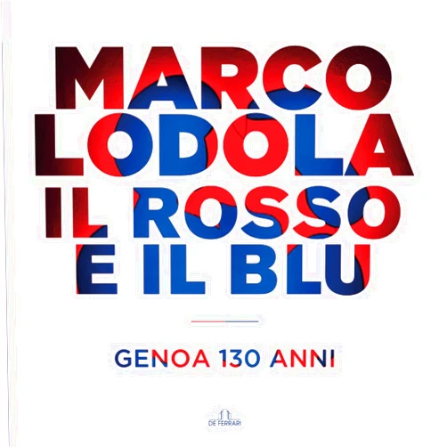 Marco Lodola,Alberto Zangrillo,Serena Bertolucci,Andrea D'Angelo,Matteo Bassetti,Luciano Caprile Marco Lodola - Il Rosso e il Blu. Genoa 130 anni (Italian Edition)