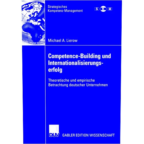 Michael A. Lierow,Prof. Dr. Jörg Freiling,Dr. Jürgen Meffert/Dr. Holger Klein Competence-Building und Internationalisierungserfolg: Theoretische und empirische Betrachtung deutscher Unternehmen (Strategisches Kompetenz-Management) (German Edition)
