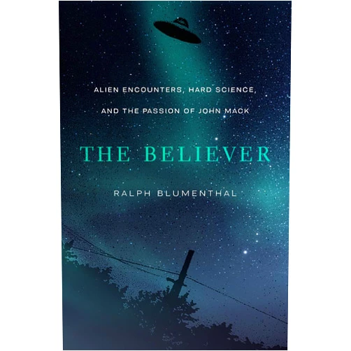 Ralph Blumenthal The Believer: Alien Encounters, Hard Science, and the Passion of John Mack
