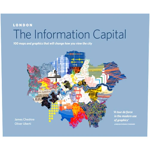 James Cheshire London: The Information Capital: 100 Maps and Graphics that Will Change How You View the City