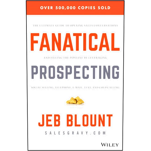 By Jeb Blount (Author), Mike Weinberg (Foreword) Fanatical Prospecting: The Ultimate Guide to Opening Sales Conversations and Filling the Pipeline by Leveraging Social Selling, Telephone, Email, Text, and Cold Calling (Jeb Blount)