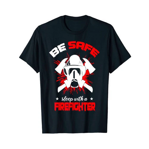 FDThreads.com Be safe, sleep with a firefighter Funny Fireman Gift T-Shirt