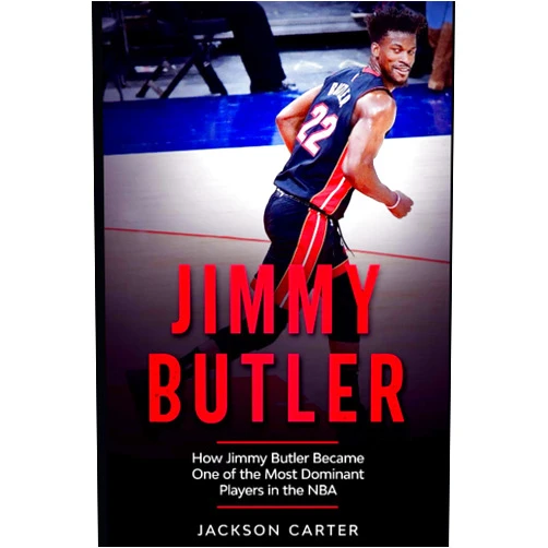 Jackson Carter Jimmy Butler: How Jimmy Butler Became One of the Most Dominant Players in the NBA (The NBA's Most Explosive Players)