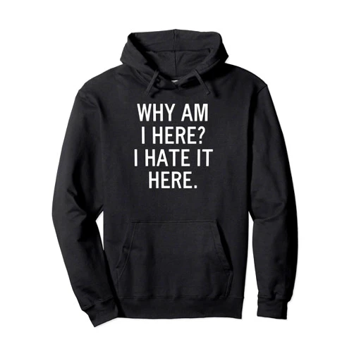 Funny, Why Am I Here I Hate It Here, Joke Sarcastic Family Pullover Hoodie