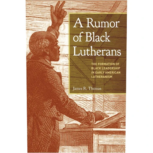 James R. Thomas A Rumor of Black Lutherans: The Formation of Black Leadership in Early American Lutheranism