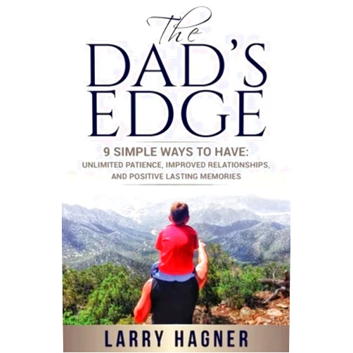 Larry Hagner The Dad's Edge: 9 Simple Ways to Have: Unlimited Patience, Improved Relationships, and Positive Lasting Memories