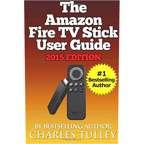 By Charles Tulley (Author) The Amazon Fire TV Stick User Guide: Your Guide to Movies, TV, Apps, Games & More!