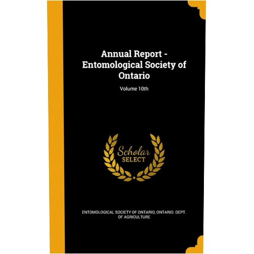Entomological Society of Ontario,Ontario Dept of Agriculture Annual Report - Entomological Society of Ontario; Volume 10th