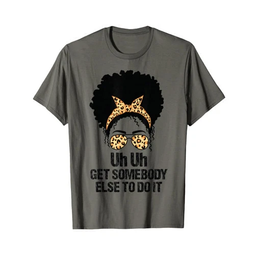 Funny Uh Uh Get Somebody Else To Do It Tee Uh Uh Get Somebody Else To Do It Messy Bun Women Apparel T-Shirt