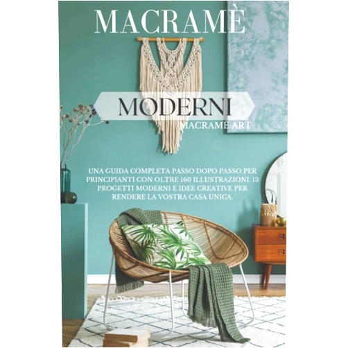Macramè Art Macramè Moderni: Una Guida Completa Passo dopo Passo per Principianti con Oltre 160 Illustrazioni. 13 Progetti Moderni e Idee Creative per Rendere la Vostra Casa Unica. (Italian Edition)
