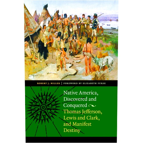 By Robert J. Miller (Author, Afterword), Elizabeth Furse (Foreword) Native America, Discovered and Conquered: Thomas Jefferson, Lewis and Clark, and Manifest Destiny